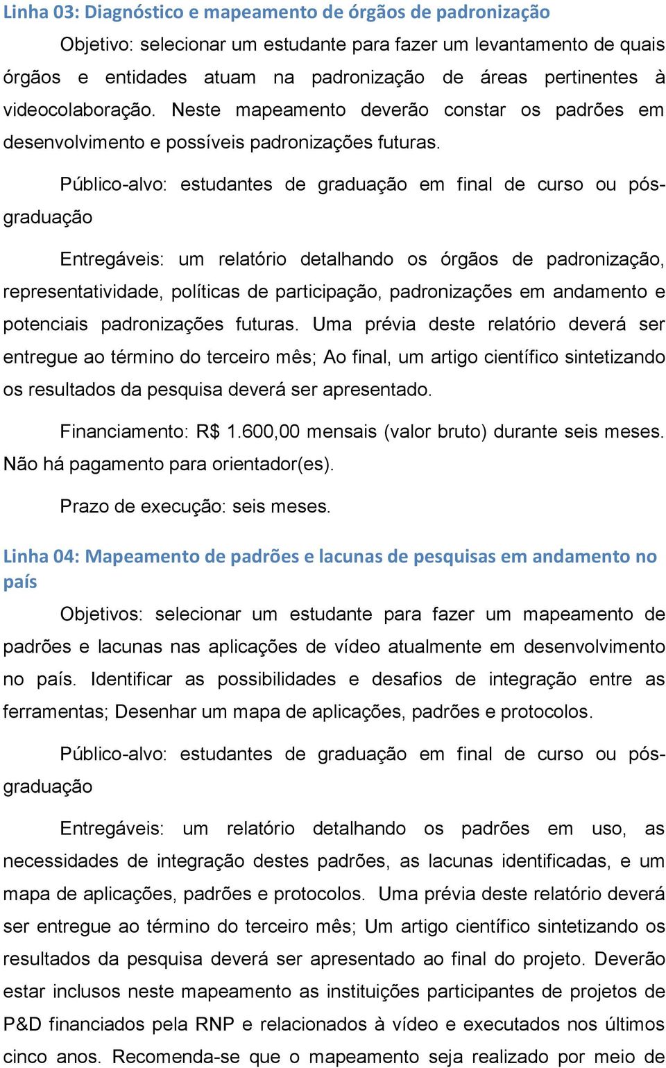 Público-alvo: estudantes de graduação em final de curso ou pósgraduação Entregáveis: um relatório detalhando os órgãos de padronização, representatividade, políticas de participação, padronizações em