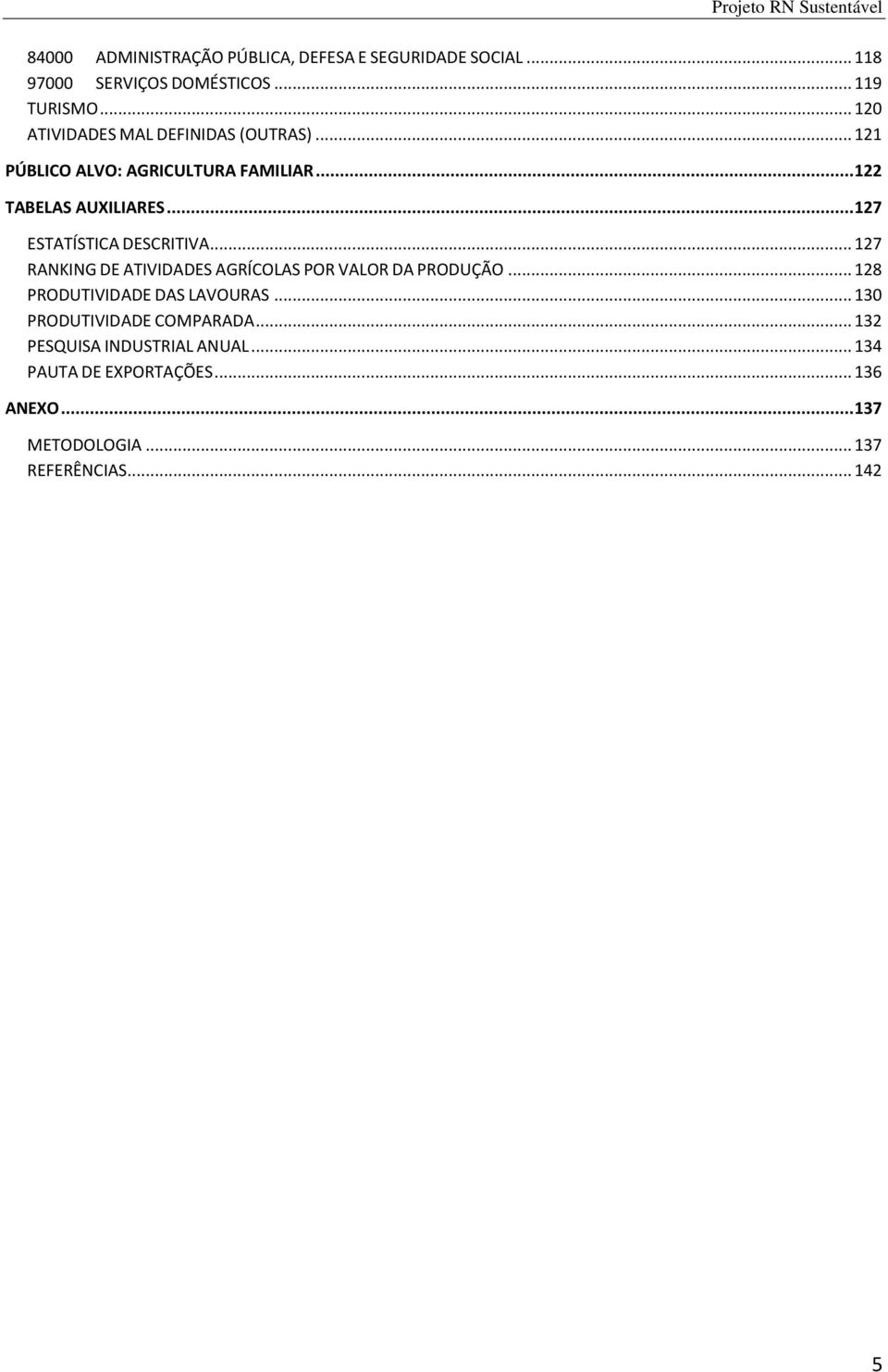 .. 127 ESTATÍSTICA DESCRITIVA... 127 RANKING DE ATIVIDADES AGRÍCOLAS POR VALOR DA PRODUÇÃO... 128 PRODUTIVIDADE DAS LAVOURAS.