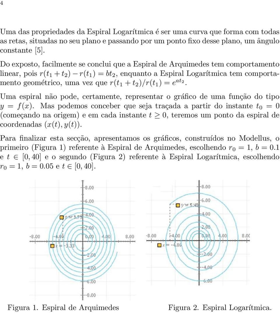1 + t 2 )/r(t 1 ) = e at2. Uma espiral não pode, certamente, representar o gráfico de uma função do tipo y = f(x).
