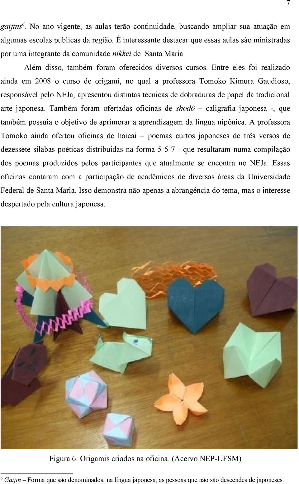 Entre eles foi realizado ainda em 2008 o curso de origami, no qual a professora Tomoko Kimura Gaudioso, responsável pelo NEJa, apresentou distintas técnicas de dobraduras de papel da tradicional arte