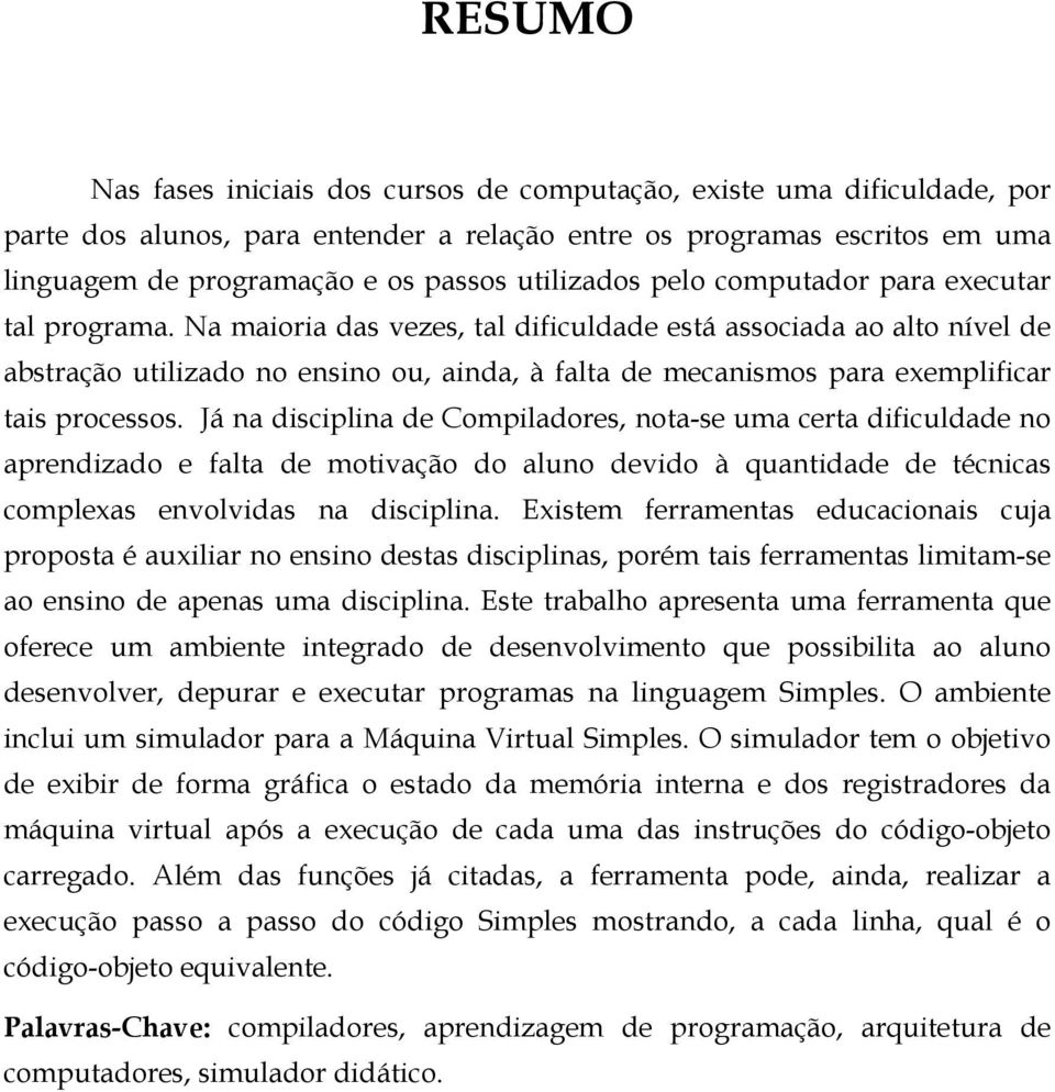 Na maioria das vezes, tal dificuldade está associada ao alto nível de abstração utilizado no ensino ou, ainda, à falta de mecanismos para exemplificar tais processos.