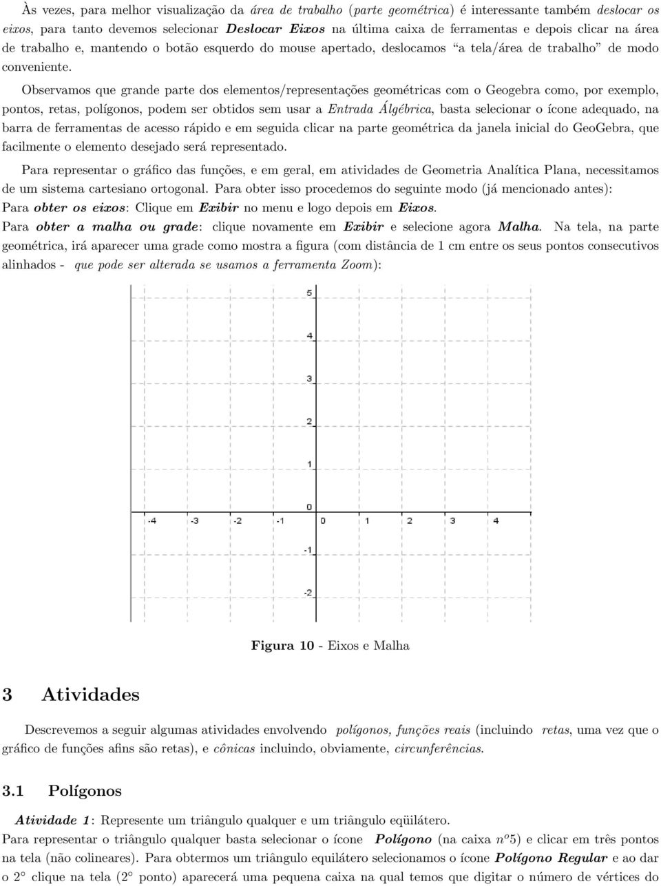 Observamos que grande parte dos elementos/representações geométricas com o Geogebra como, por exemplo, pontos, retas, polígonos, podem ser obtidos sem usar a Entrada Álgébrica, basta selecionar o