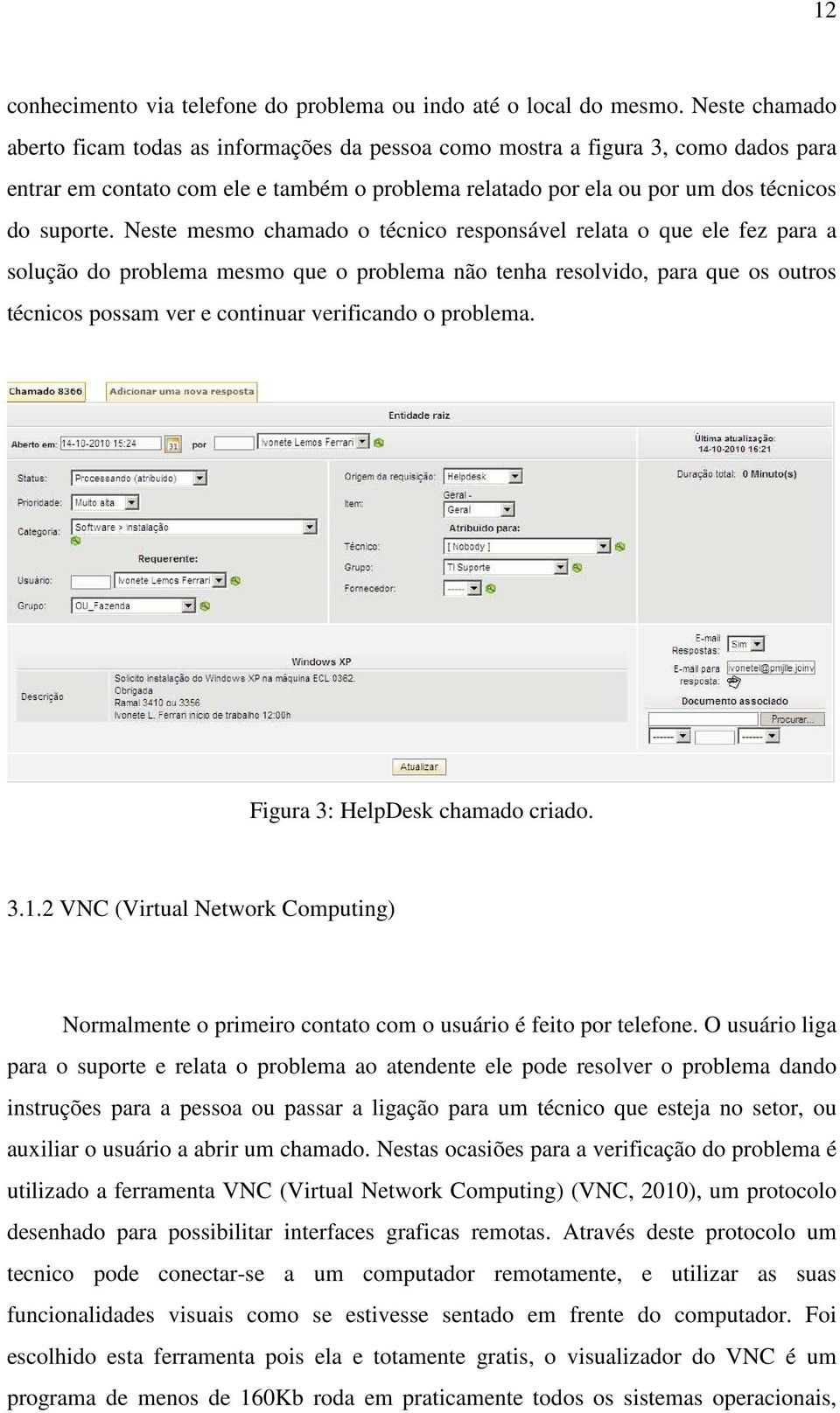 Neste mesmo chamado o técnico responsável relata o que ele fez para a solução do problema mesmo que o problema não tenha resolvido, para que os outros técnicos possam ver e continuar verificando o