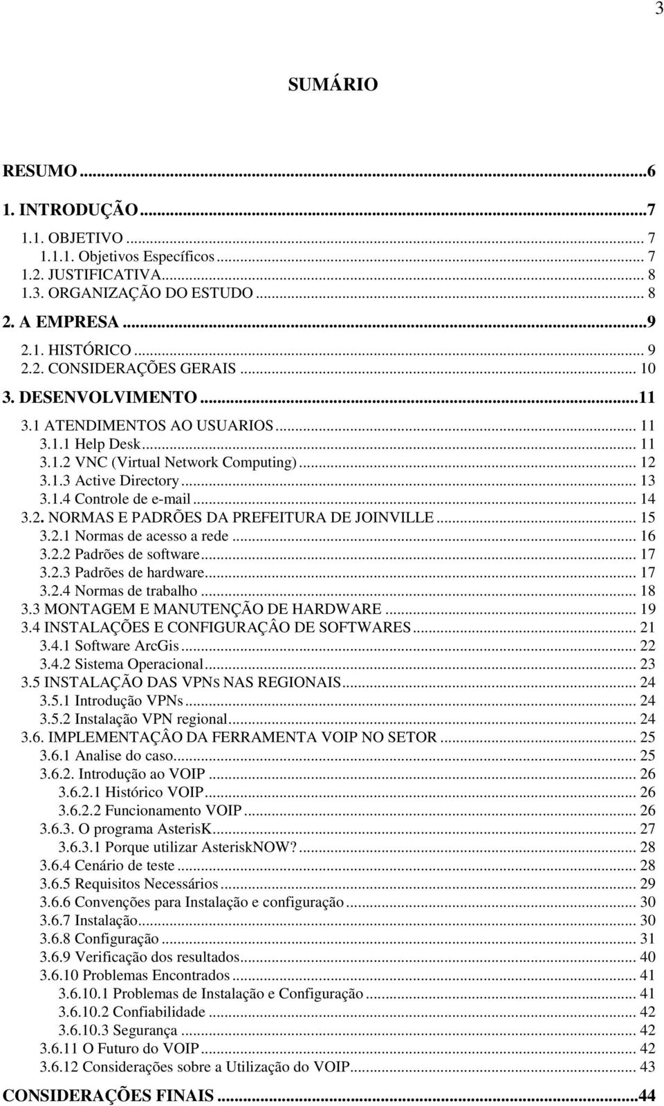 .. 15 3.2.1 Normas de acesso a rede... 16 3.2.2 Padrões de software... 17 3.2.3 Padrões de hardware... 17 3.2.4 Normas de trabalho... 18 3.3 MONTAGEM E MANUTENÇÃO DE HARDWARE... 19 3.