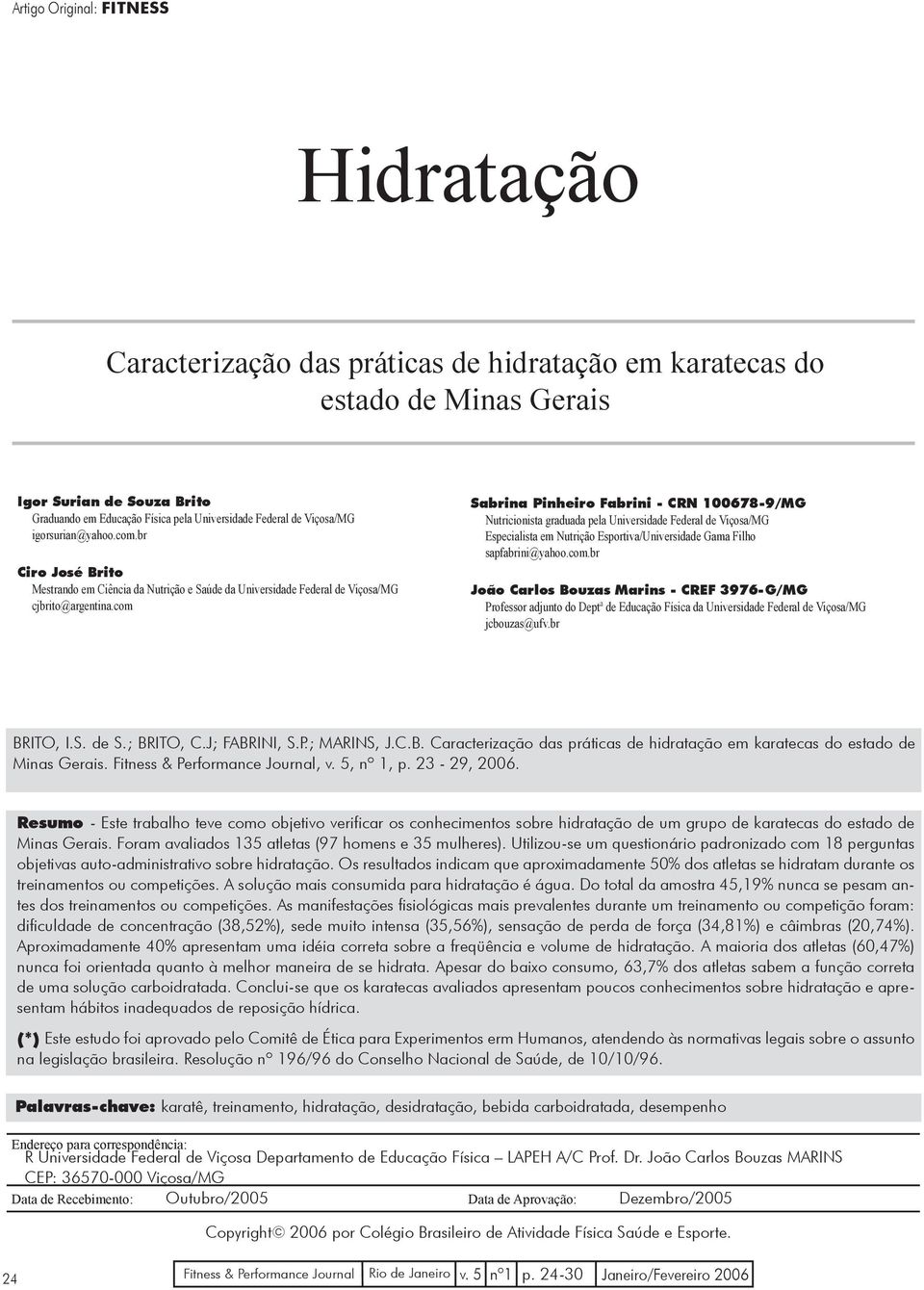 com Sabrina Pinheiro Fabrini - CRN 100678-9/MG Nutricionista graduada pela Universidade Federal de Viçosa/MG Especialista em Nutrição Esportiva/Universidade Gama Filho sapfabrini@yahoo.com.br João Carlos Bouzas Marins - CREF 3976-G/MG Professor adjunto do Deptª de Educação Física da Universidade Federal de Viçosa/MG jcbouzas@ufv.