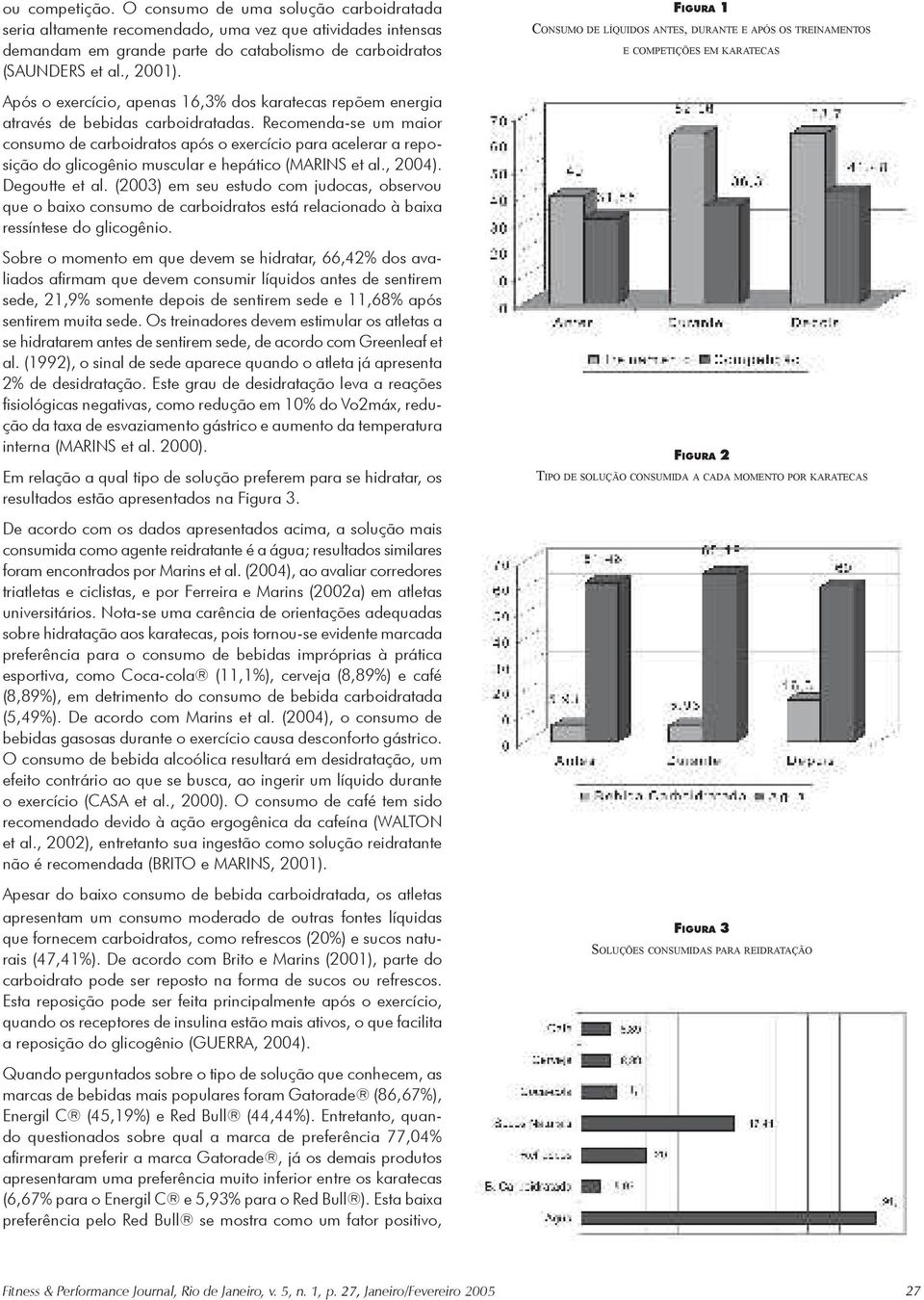 Recomenda-se um maior consumo de carboidratos após o exercício para acelerar a reposição do glicogênio muscular e hepático (MARINS et al., 2004). Degoutte et al.