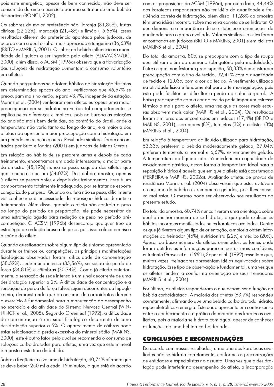 Esses resultados diferem da preferência apontada pelos judocas, de acordo com a qual o sabor mais apreciado é tangerina (36,63%) (BRITO e MARINS, 2001).