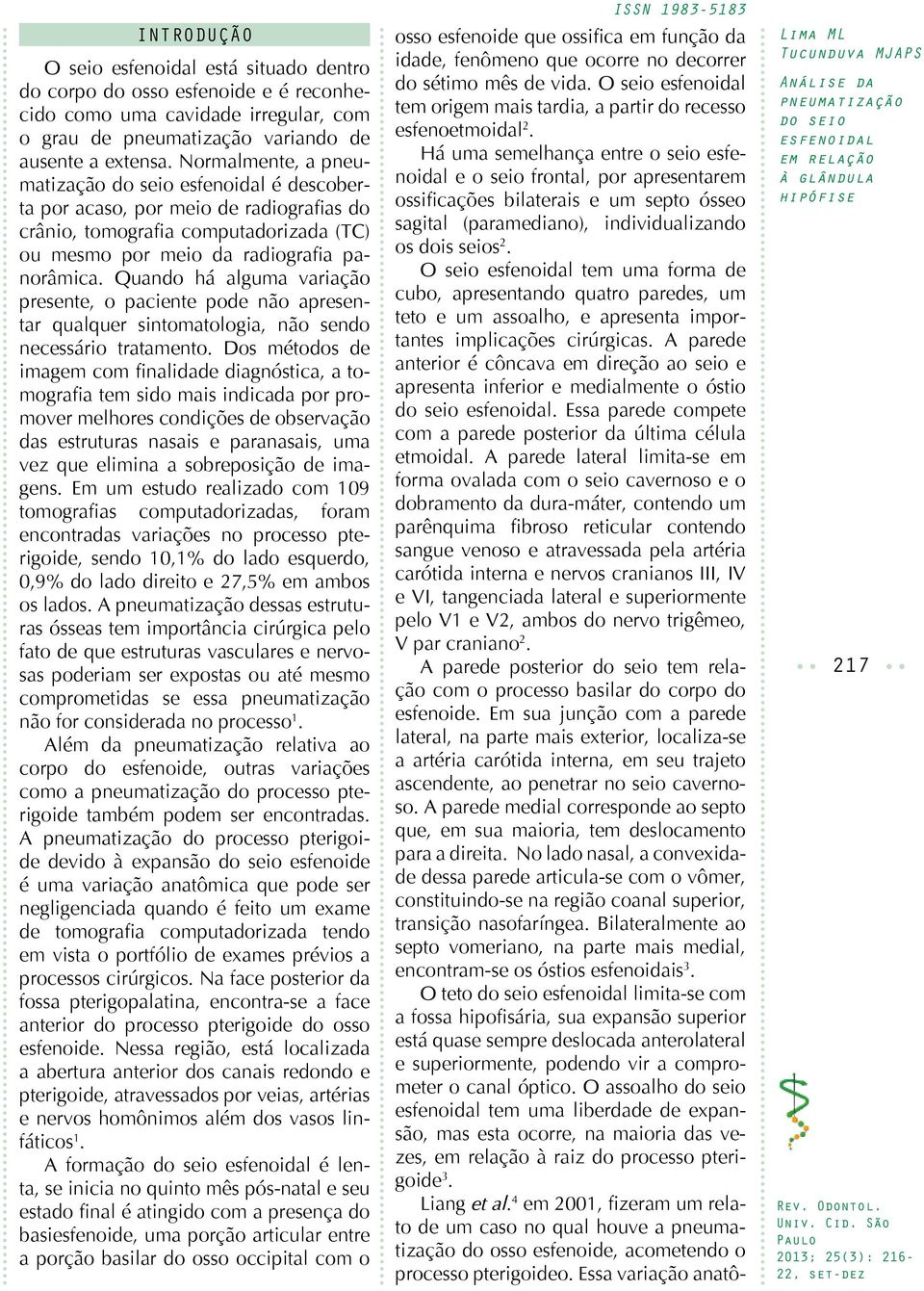 Quando há alguma variação presente, o paciente pode não apresentar qualquer sintomatologia, não sendo necessário tratamento.