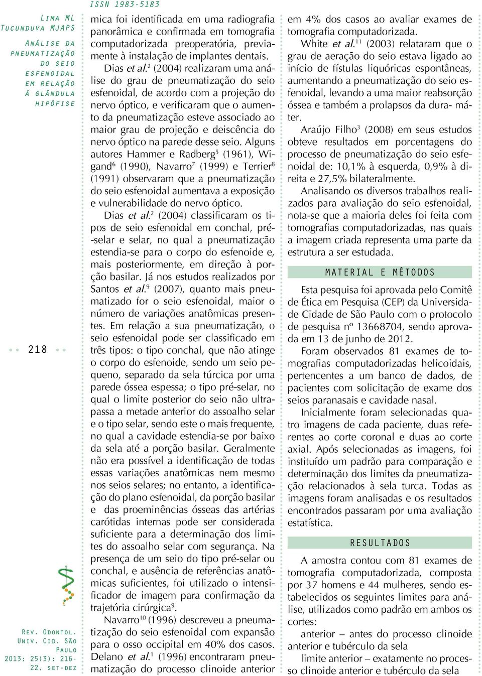 desse seio. Alguns autores Hammer e Radberg 5 (1961), Wigand 6 (1990), Navarro 7 (1999) e Terrier 8 (1991) observaram que a aumentava a exposição e vulnerabilidade do nervo óptico. Dias et al.