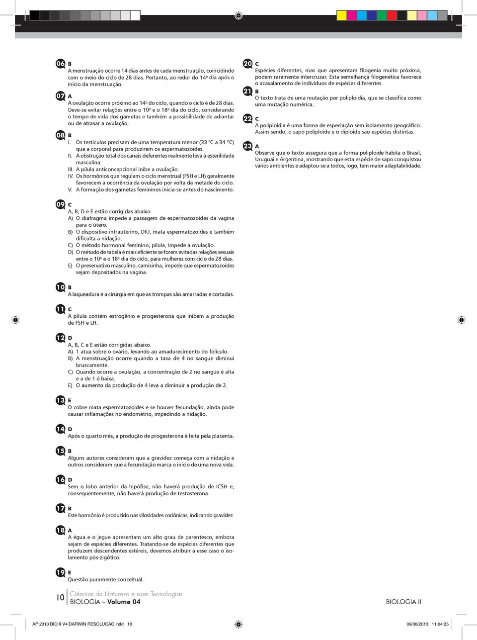 Deve-se evitar relações entre o 10 o e o 18 o dia do ciclo, considerando o tempo de vida dos gametas e também a possibilidade de adiantar ou de atrasar a ovulação. 08 B I.