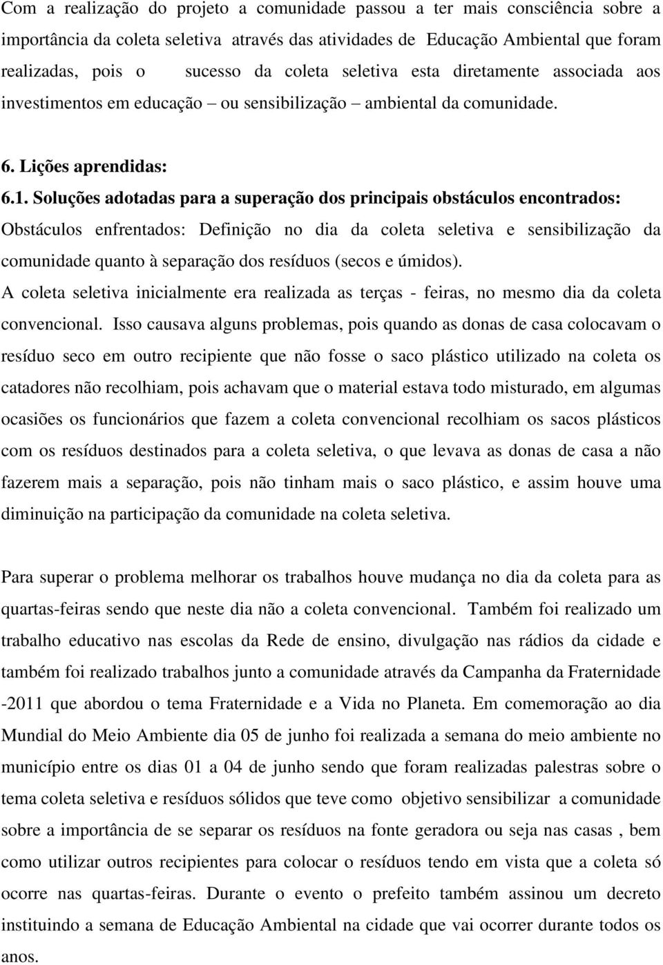 Soluções adotadas para a superação dos principais obstáculos encontrados: Obstáculos enfrentados: Definição no dia da coleta seletiva e sensibilização da comunidade quanto à separação dos resíduos