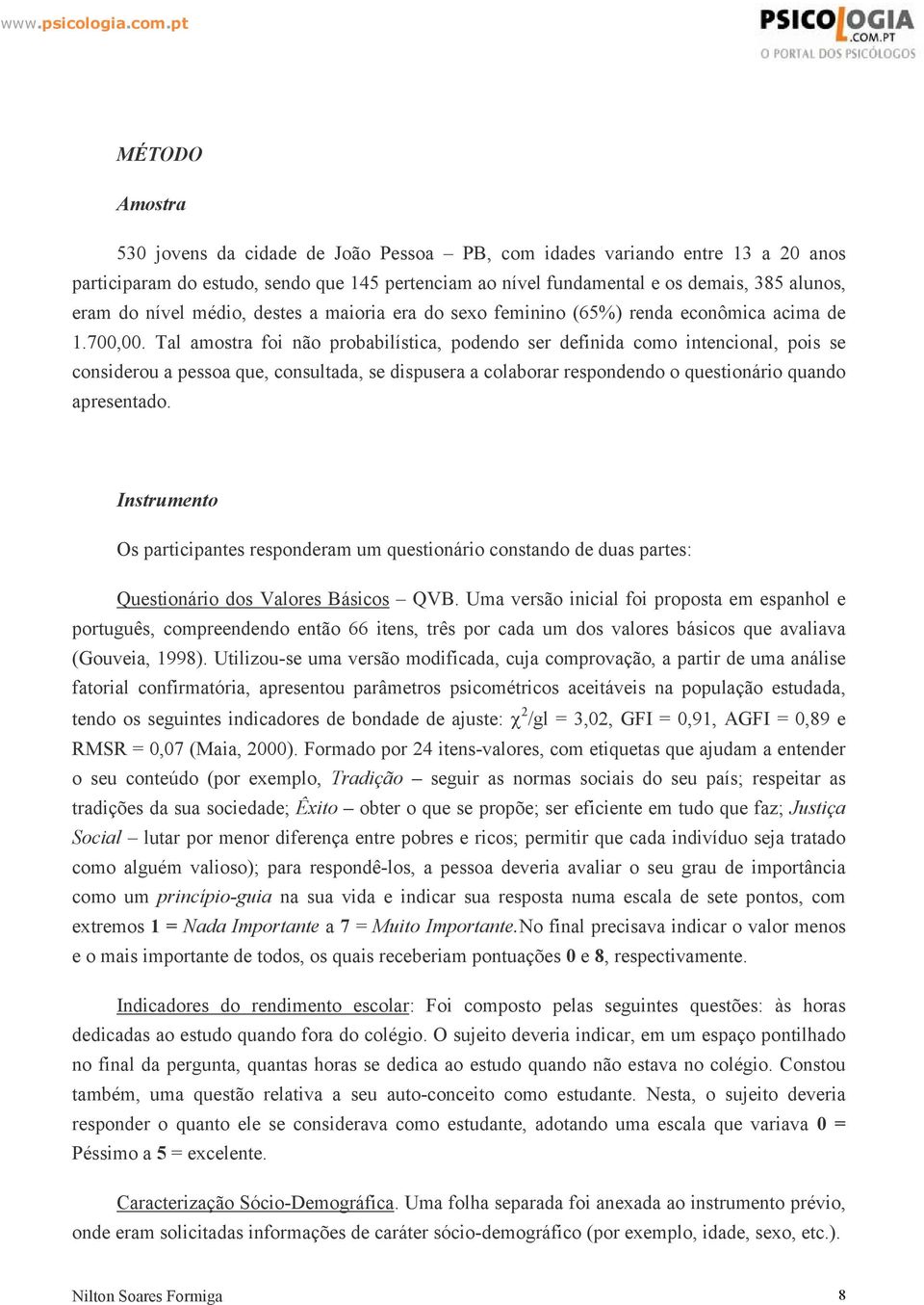 Tal amostra foi não probabilística, podendo ser definida como intencional, pois se considerou a pessoa que, consultada, se dispusera a colaborar respondendo o questionário quando apresentado.