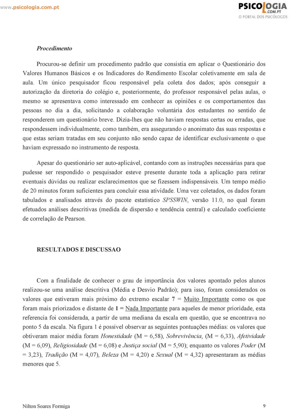 interessado em conhecer as opiniões e os comportamentos das pessoas no dia a dia, solicitando a colaboração voluntária dos estudantes no sentido de responderem um questionário breve.