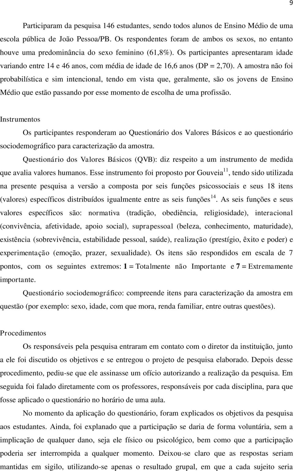 Os participantes apresentaram idade variando entre 14 e 46 anos, com média de idade de 16,6 anos (DP = 2,70).