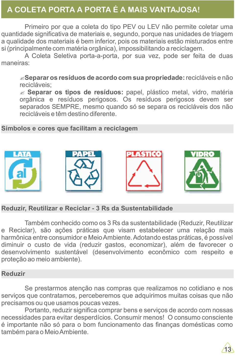 materiais estão misturados entre si (principalmente com matéria orgânica), impossibilitando a reciclagem.