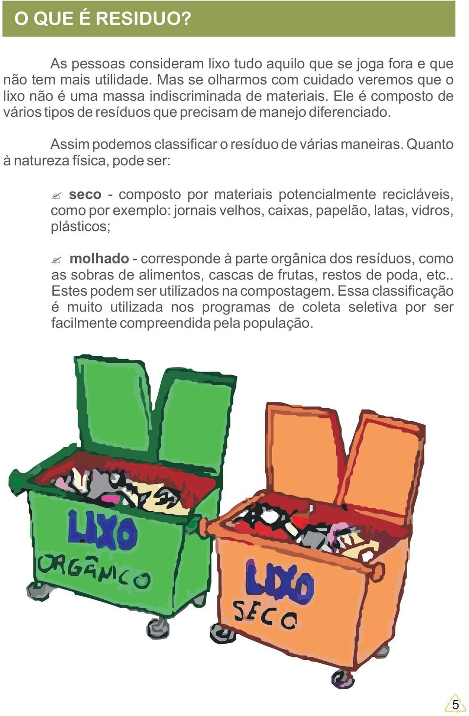 Quanto à natureza física, pode ser: - seco composto por materiais potencialmente recicláveis, como por exemplo: jornais velhos, caixas, papelão, latas, vidros, plásticos; molhado - corresponde à