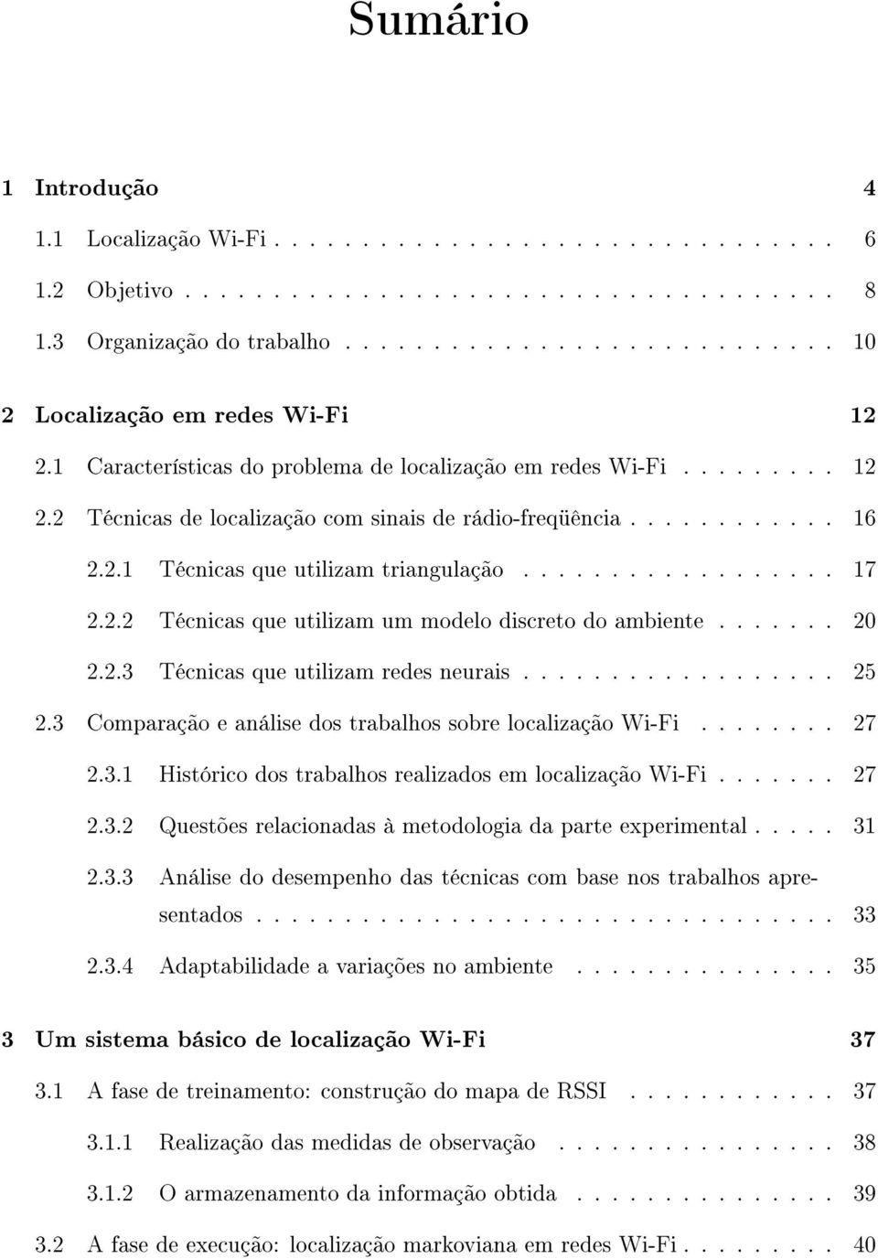 2.2 Técnicas que utilizam um modelo discreto do ambiente....... 20 2.2.3 Técnicas que utilizam redes neurais.................. 25 2.3 Comparação e análise dos trabalhos sobre localização Wi-Fi........ 27 2.