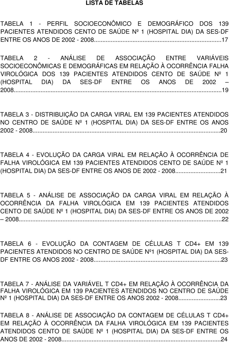 ENTRE OS ANOS DE 2002 2008...19 TABELA 3 - DISTRIBUIÇÃO DA CARGA VIRAL EM 139 PACIENTES ATENDIDOS NO CENTRO DE SAÚDE Nº 1 (HOSPITAL DIA) DA SES-DF ENTRE OS ANOS 2002-2008.