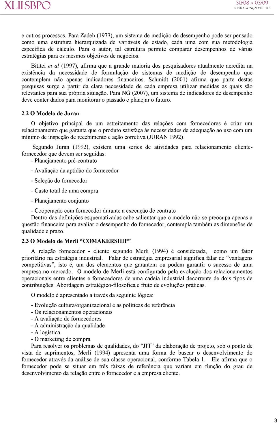 Bititci et al (1997), afirma que a grande maioria dos pesquisadores atualmente acredita na existência da necessidade de formulação de sistemas de medição de desempenho que contemplem não apenas