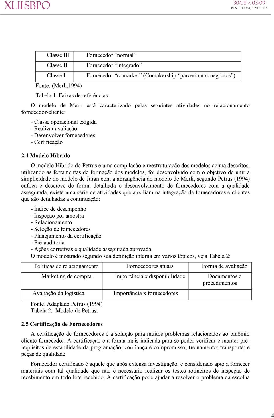 4 Modelo Híbrido O modelo Híbrido do Petrus é uma compilação e reestruturação dos modelos acima descritos, utilizando as ferramentas de formação dos modelos, foi desenvolvido com o objetivo de unir a