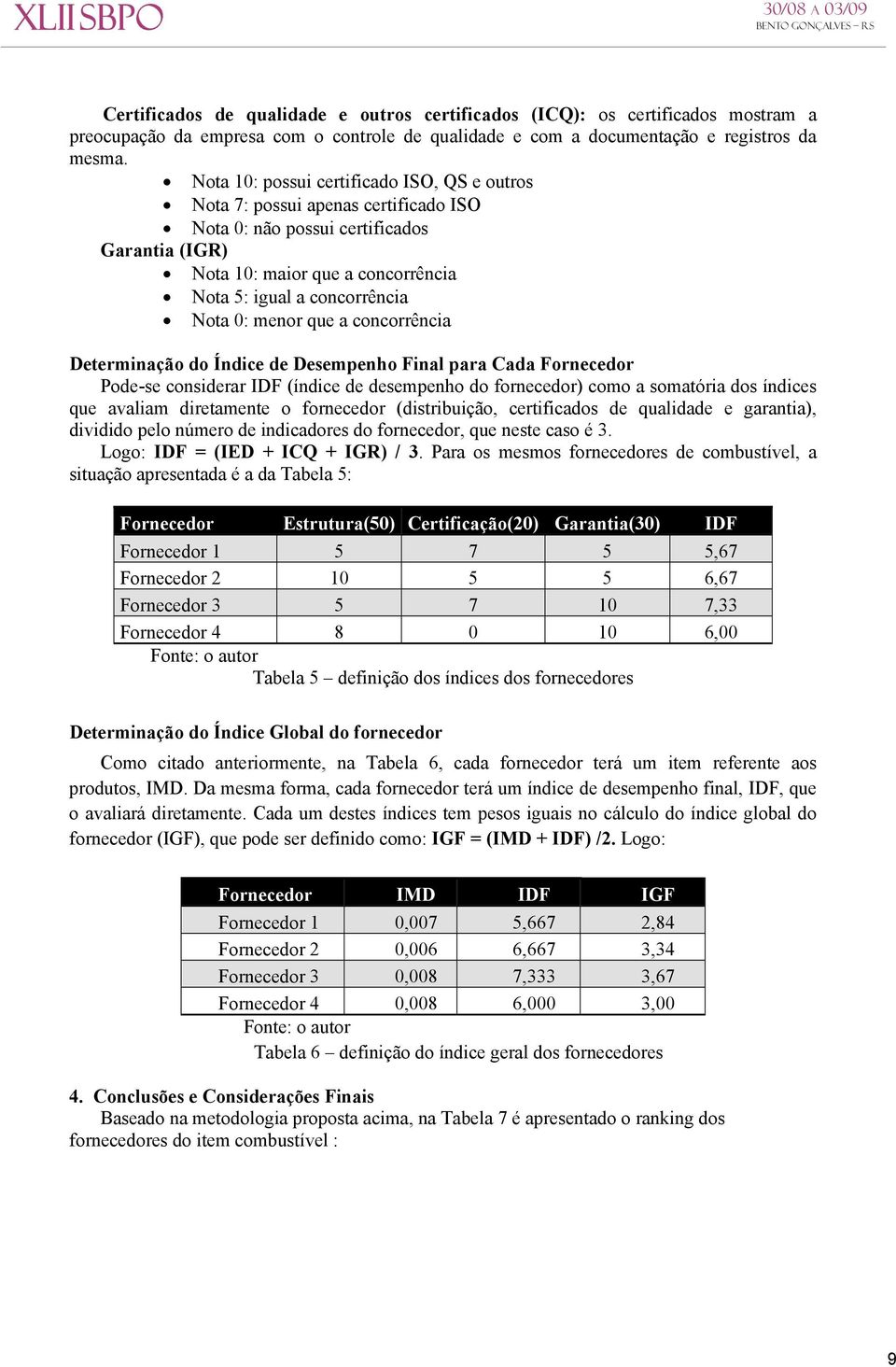 0: menor que a concorrência Determinação do Índice de Desempenho Final para Cada Fornecedor Pode-se considerar IDF (índice de desempenho do fornecedor) como a somatória dos índices que avaliam