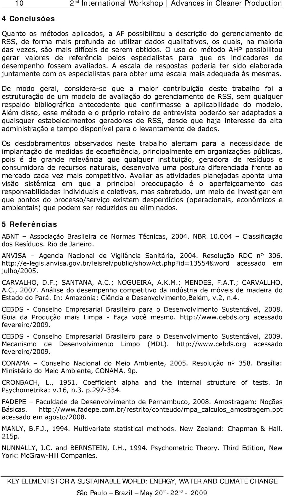 O uso do método AHP possibilitou gerar valores de referência pelos especialistas para que os indicadores de desempenho fossem avaliados.