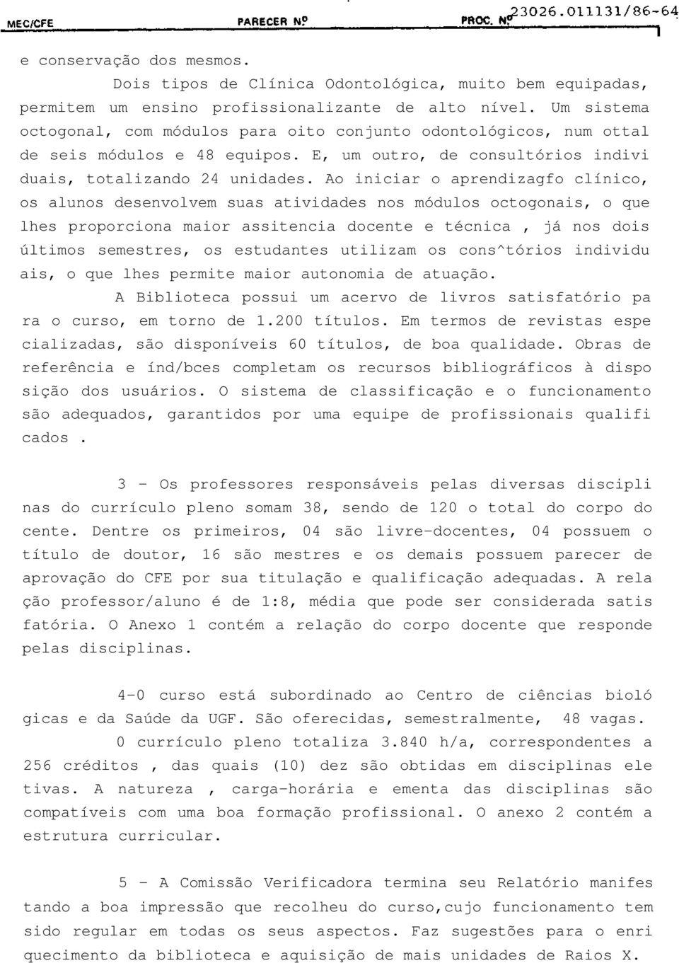 Ao iniciar o aprendizagfo clínico, os alunos desenvolvem suas atividades nos módulos octogonais, o que lhes proporciona maior assitencia docente e técnica, já nos dois últimos semestres, os