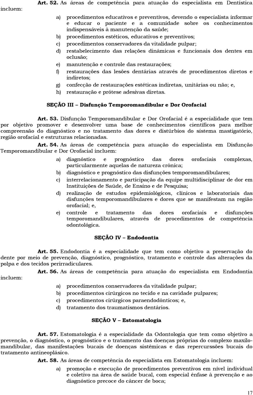 indispensáveis à manutenção da saúde; b) procedimentos estéticos, educativos e preventivos; c) procedimentos conservadores da vitalidade pulpar; d) restabelecimento das relações dinâmicas e