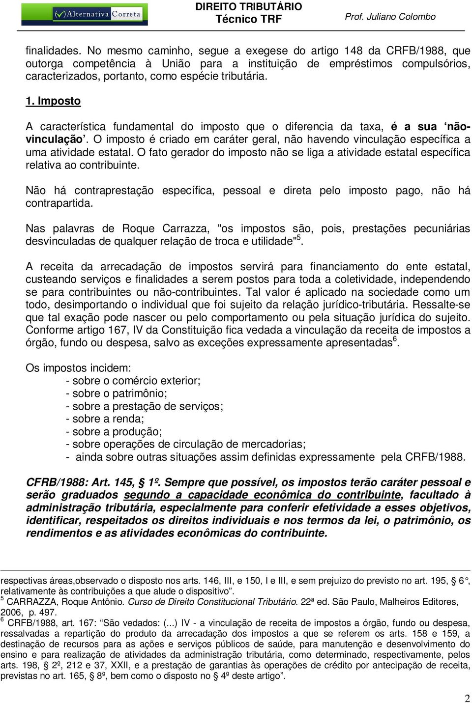 O imposto é criado em caráter geral, não havendo vinculação específica a uma atividade estatal. O fato gerador do imposto não se liga a atividade estatal específica relativa ao contribuinte.