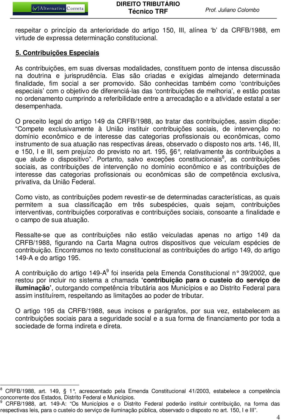 Elas são criadas e exigidas almejando determinada finalidade, fim social a ser promovido.