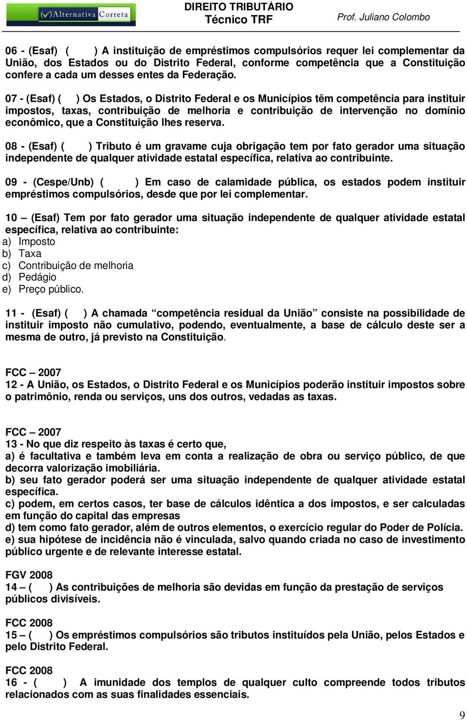 07 - (Esaf) ( ) Os Estados, o Distrito Federal e os Municípios têm competência para instituir impostos, taxas, contribuição de melhoria e contribuição de intervenção no domínio econômico, que a