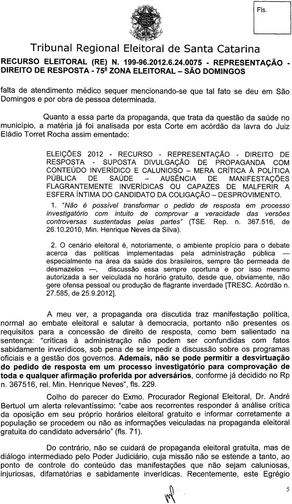 - RECURSO - REPRESENTAÇÃO - DIREITO DE RESPOSTA - SUPOSTA DIVULGAÇÃO DE PROPAGANDA COM CONTEÚDO INVERÍDICO E CALUNIOSO - MERA CRÍTICA À POLÍTICA PÚBLICA DE SAÚDE - AUSÊNCIA DE MANIFESTAÇÕES