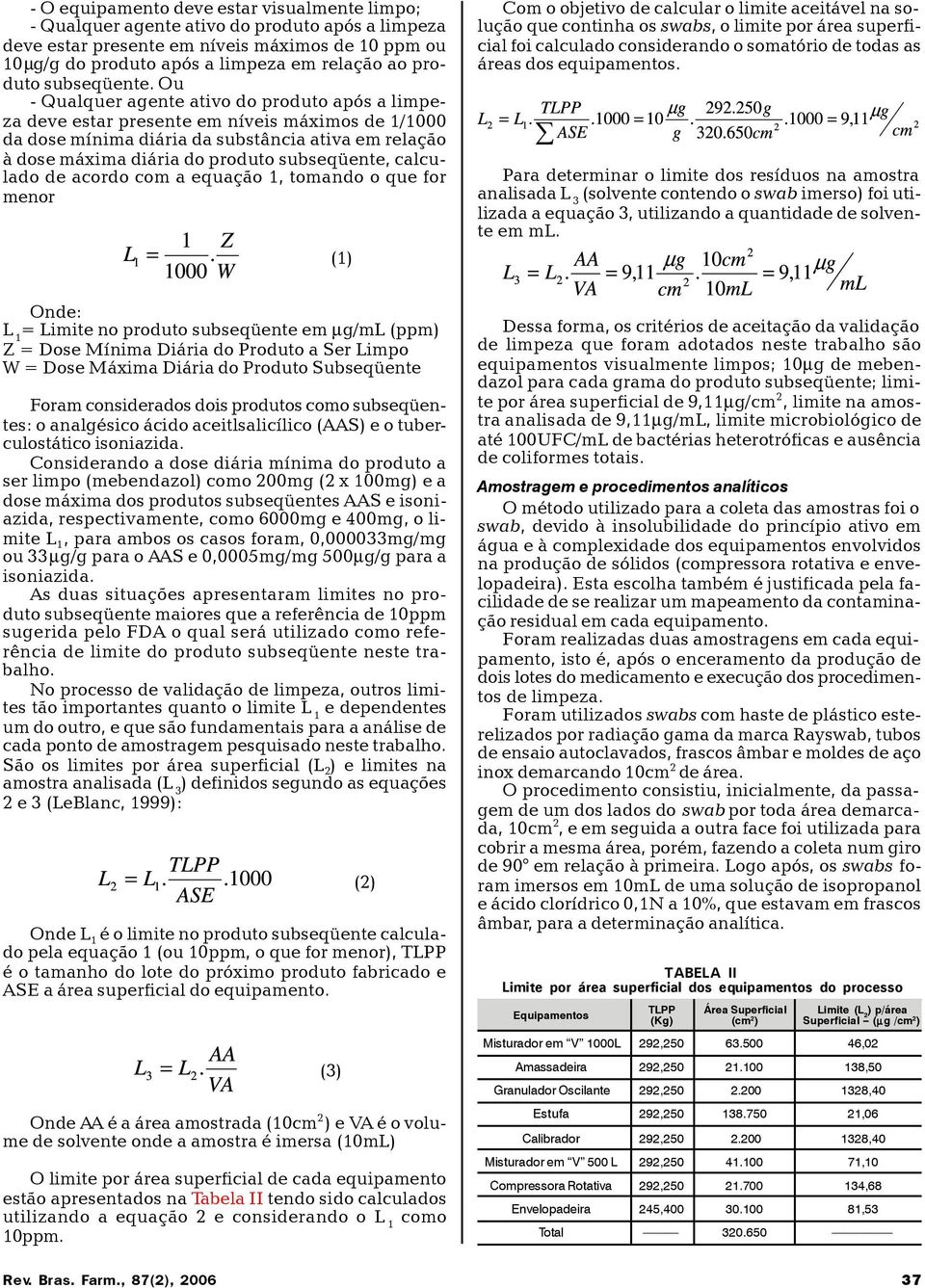 Ou - Qualquer agente ativo do produto após a limpeza deve estar presente em níveis máximos de 1/1000 da dose mínima diária da substância ativa em relação à dose máxima diária do produto subseqüente,