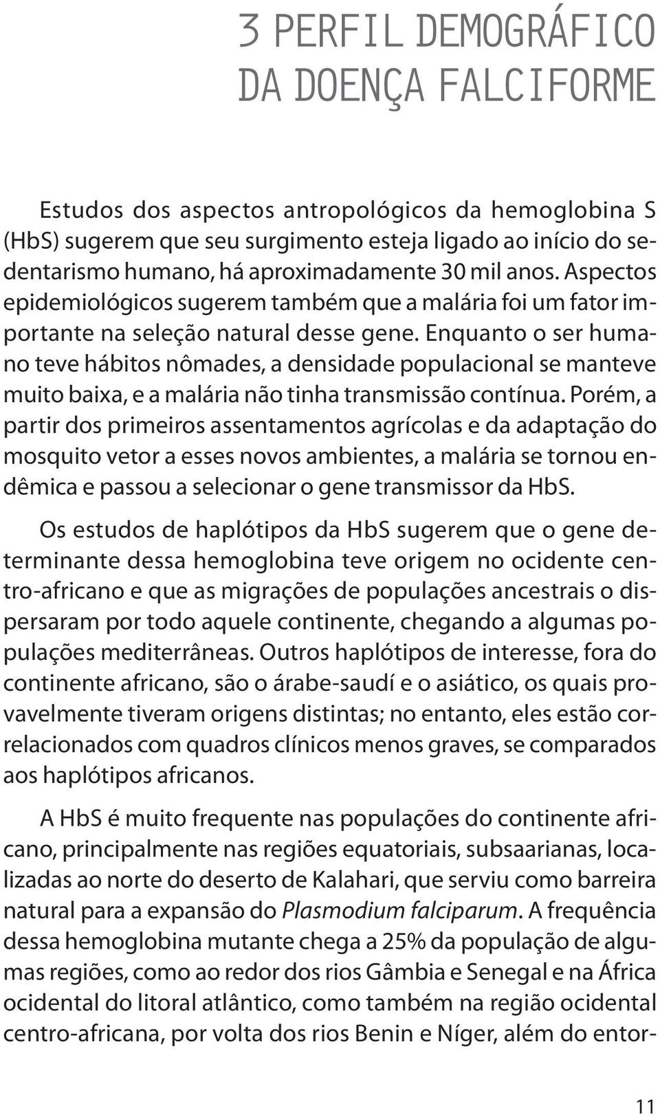 Enquanto o ser humano teve hábitos nômades, a densidade populacional se manteve muito baixa, e a malária não tinha transmissão contínua.