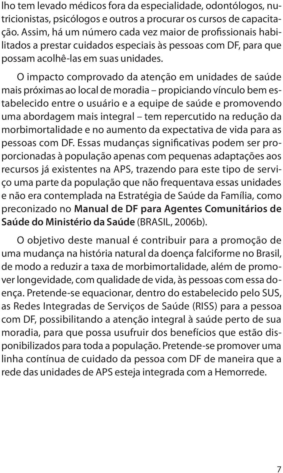 O impacto comprovado da atenção em unidades de saúde mais próximas ao local de moradia propiciando vínculo bem estabelecido entre o usuário e a equipe de saúde e promovendo uma abordagem mais