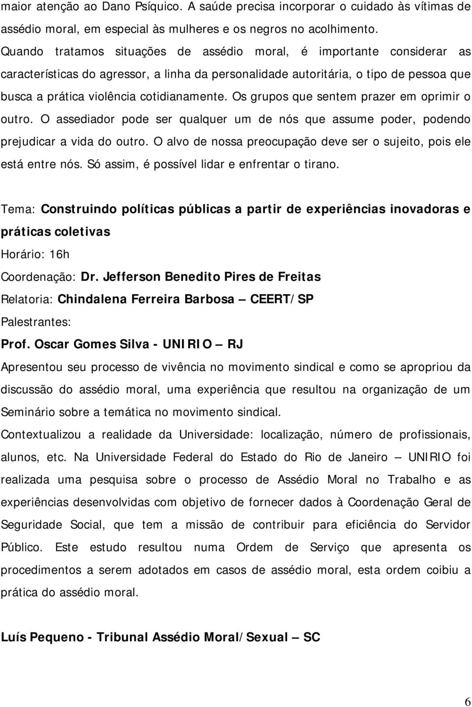 Os grupos que sentem prazer em oprimir o outro. O assediador pode ser qualquer um de nós que assume poder, podendo prejudicar a vida do outro.