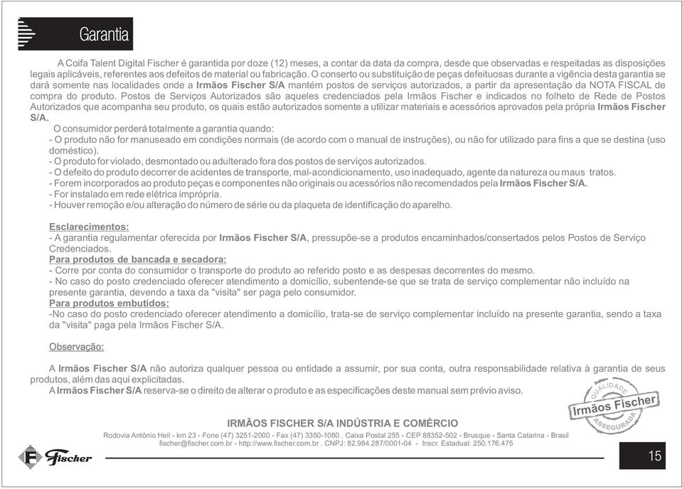 O conserto ou substituição de peças defeituosas durante a vigência desta garantia se dará somente nas localidades onde a Irmãos Fischer S/A mantém postos de serviços autorizados, a partir da