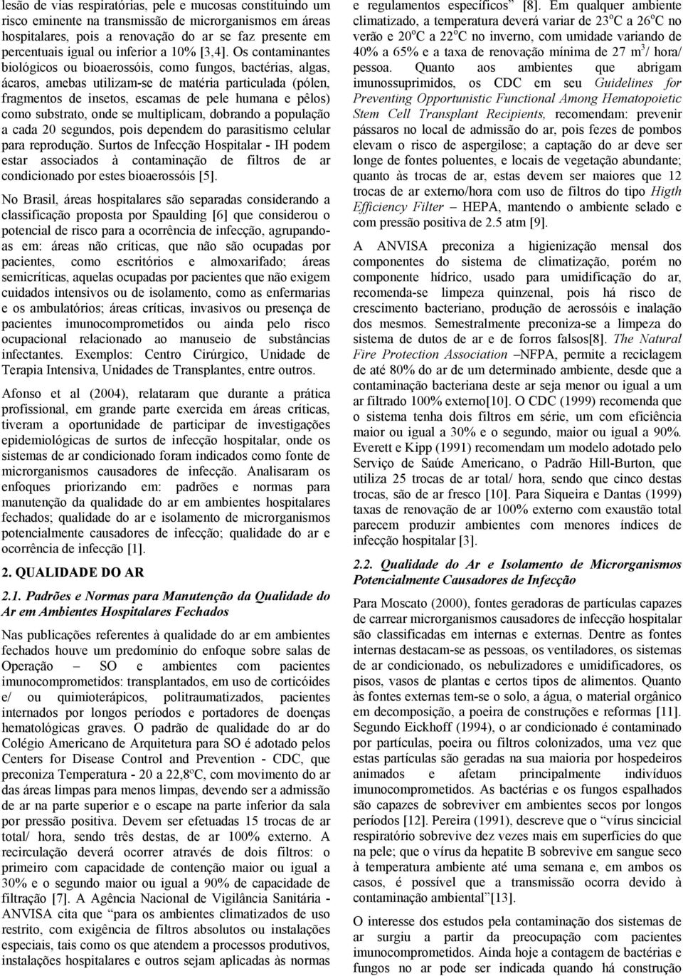 Os contaminantes biológicos ou bioaerossóis, como fungos, bactérias, algas, ácaros, amebas utilizam-se de matéria particulada (pólen, fragmentos de insetos, escamas de pele humana e pêlos) como