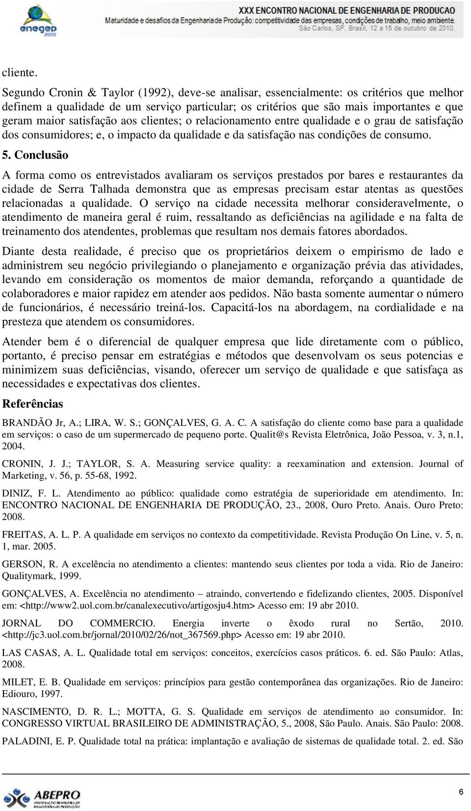 satisfação aos clientes; o relacionamento entre qualidade e o grau de satisfação dos consumidores; e, o impacto da qualidade e da satisfação nas condições de consumo. 5.