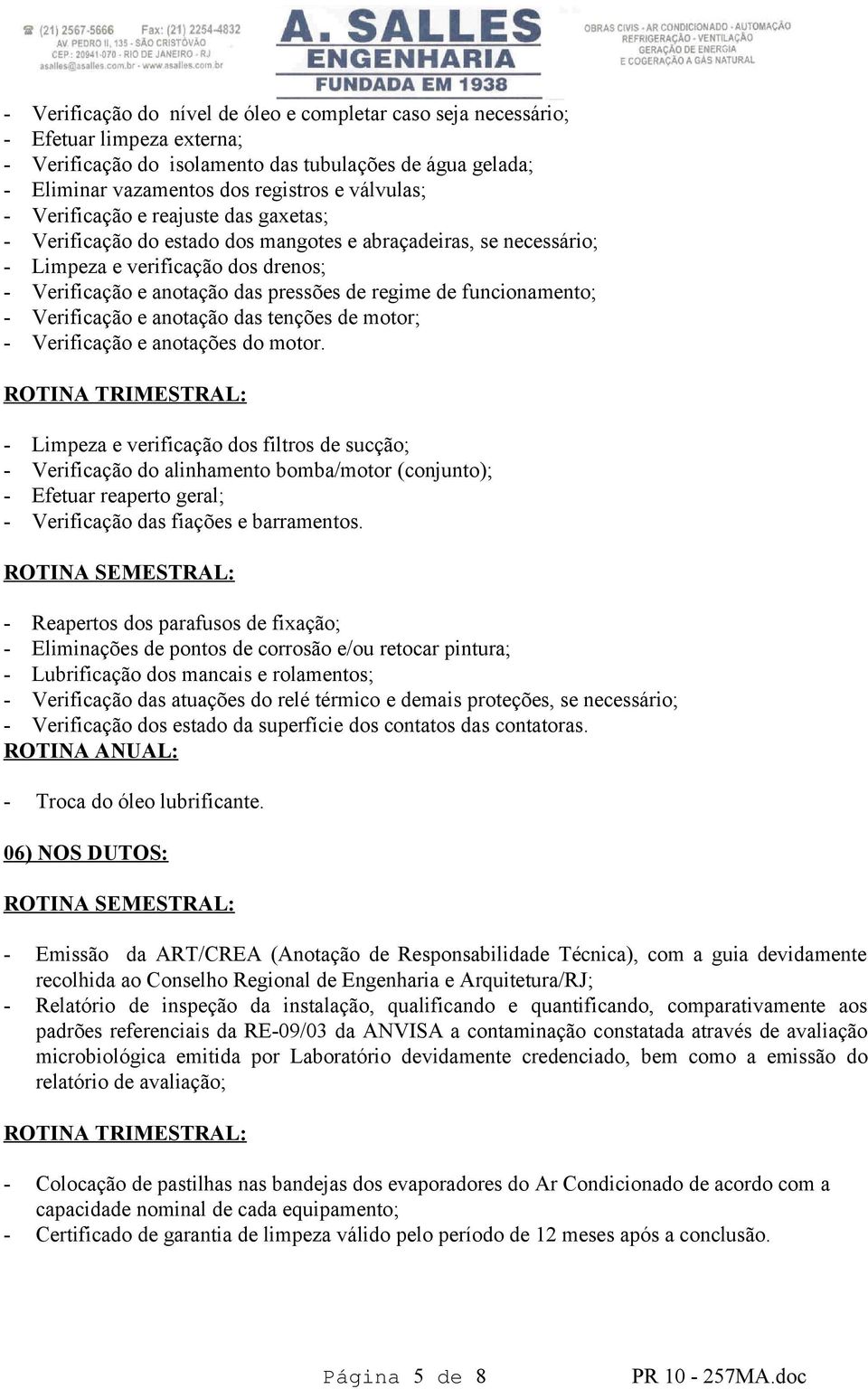 funcionamento; - Verificação e anotação das tenções de motor; - Verificação e anotações do motor.