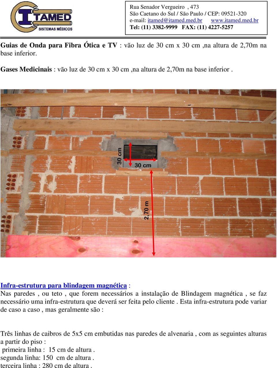 30 cm 30 cm 2,70 m Infra-estrutura para blindagem magnética : Nas paredes, ou teto, que forem necessários a instalação de Blindagem magnética, se faz necessário uma
