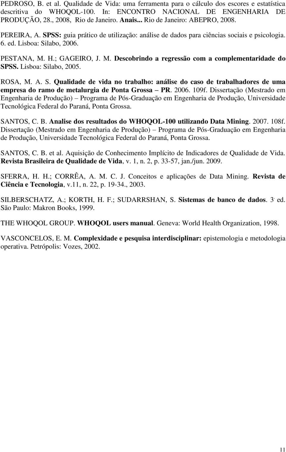 H.; GAGEIRO, J. M. Descobrindo a regressão com a complementaridade do SPSS. Lisboa: Silabo, 2005. ROSA, M. A. S. Qualidade de vida no trabalho: análise do caso de trabalhadores de uma empresa do ramo de metalurgia de Ponta Grossa PR.