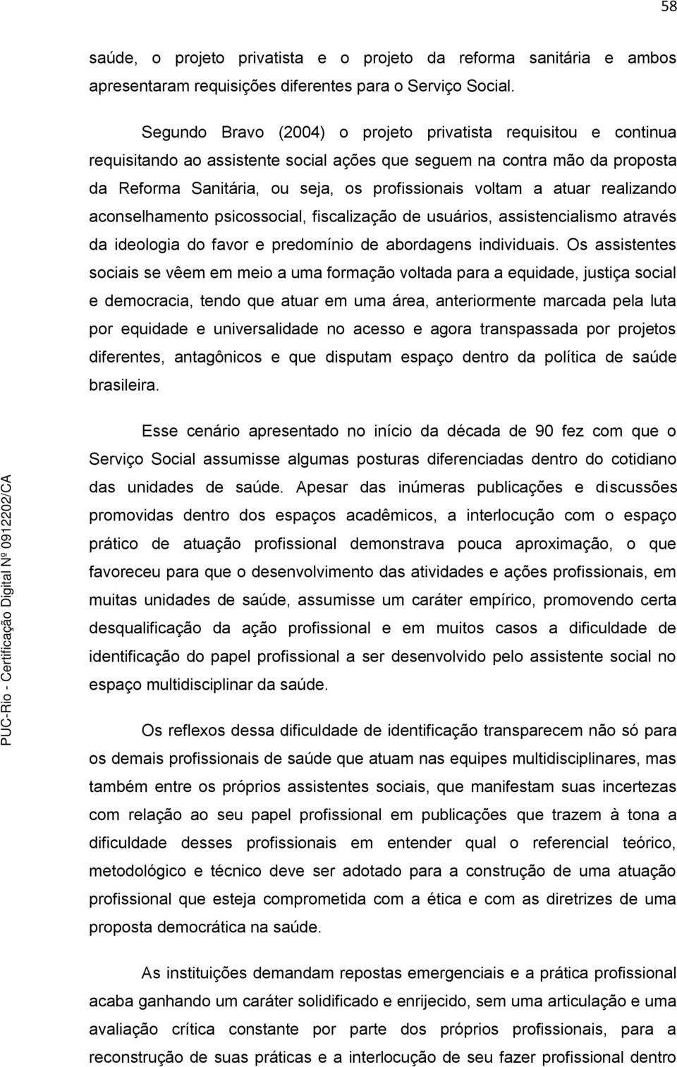 atuar realizando aconselhamento psicossocial, fiscalização de usuários, assistencialismo através da ideologia do favor e predomínio de abordagens individuais.