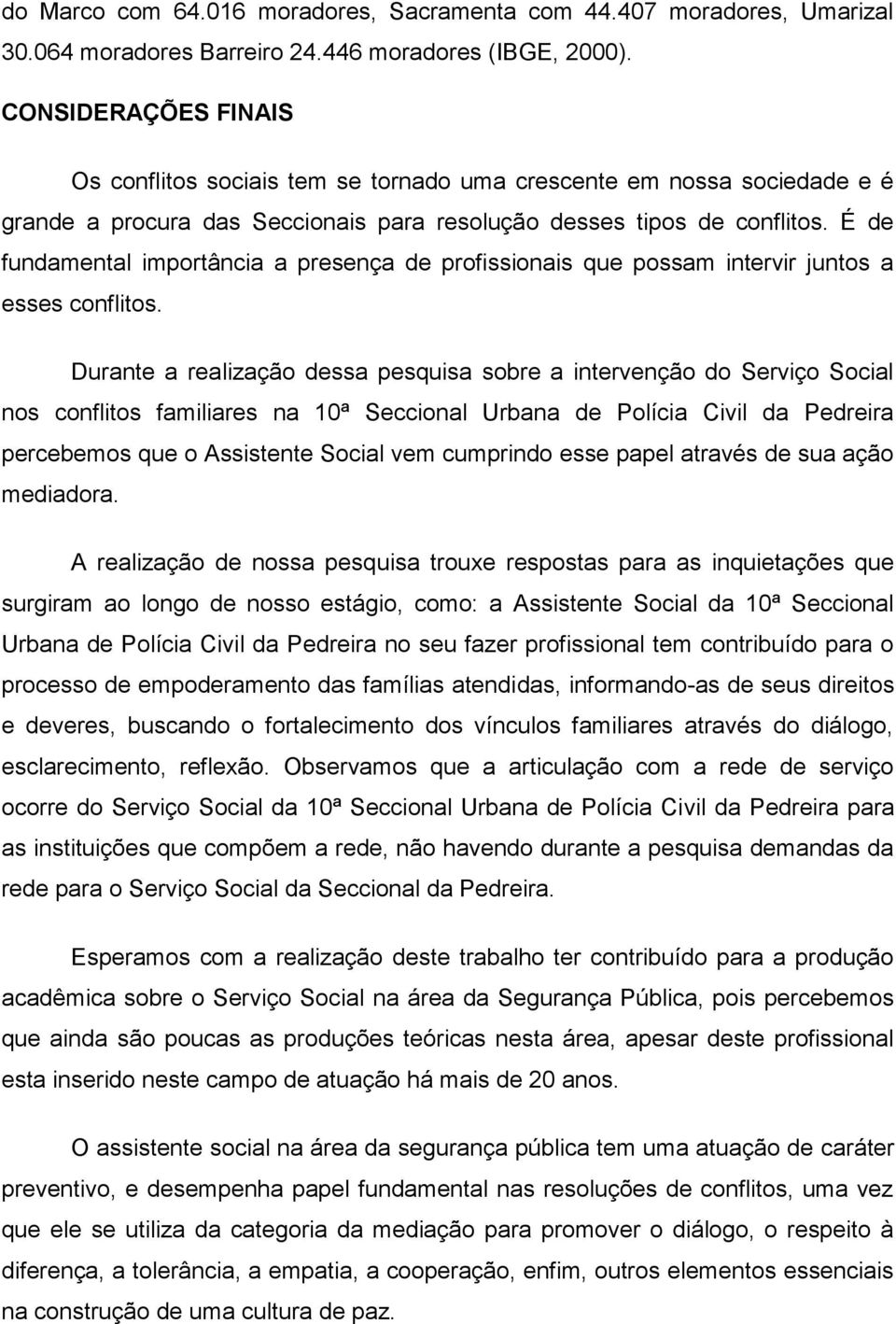 É de fundamental importância a presença de profissionais que possam intervir juntos a esses conflitos.