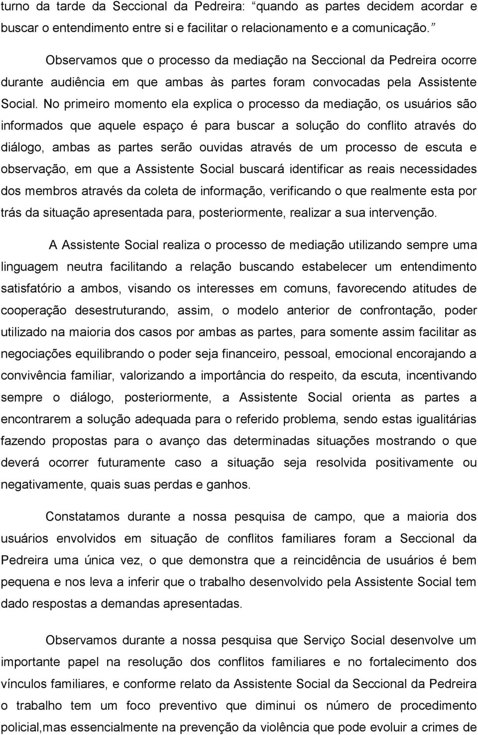 No primeiro momento ela explica o processo da mediação, os usuários são informados que aquele espaço é para buscar a solução do conflito através do diálogo, ambas as partes serão ouvidas através de