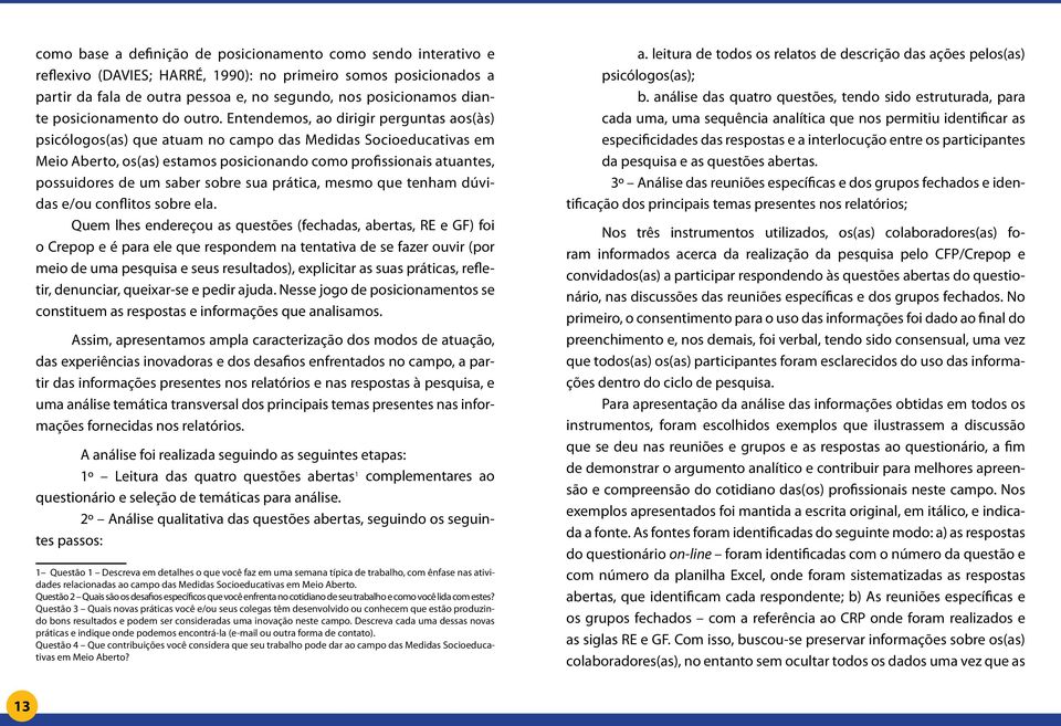 Entendemos, ao dirigir perguntas aos(às) psicólogos(as) que atuam no campo das Medidas Socioeducativas em Meio Aberto, os(as) estamos posicionando como profissionais atuantes, possuidores de um saber