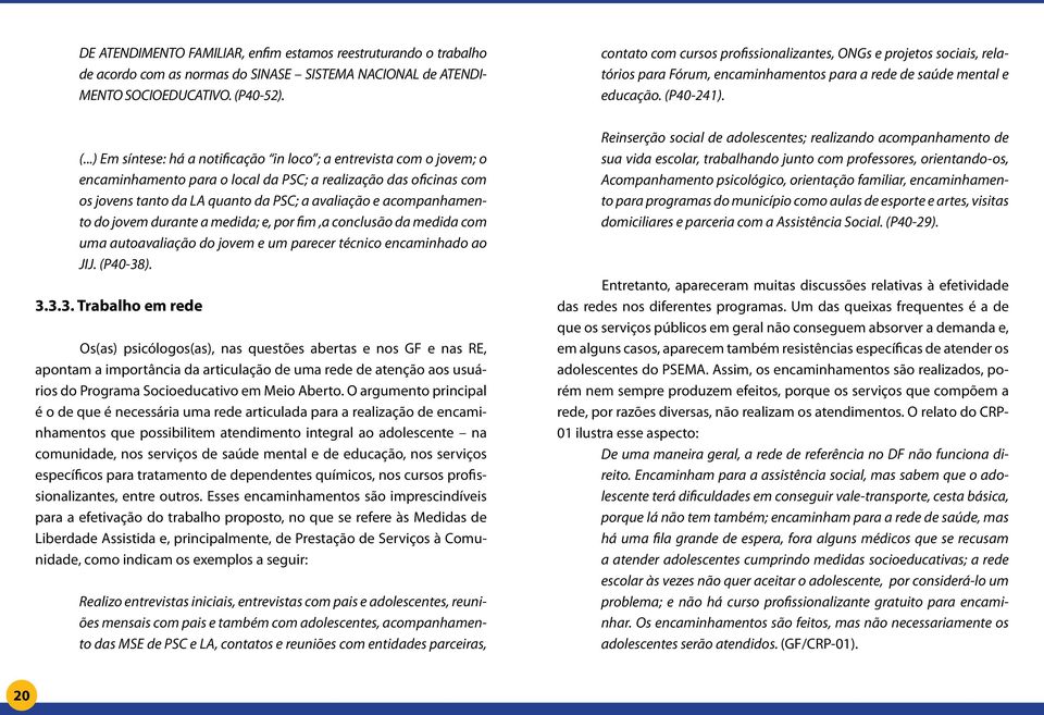 ..) Em síntese: há a notificação in loco ; a entrevista com o jovem; o encaminhamento para o local da PSC; a realização das oficinas com os jovens tanto da LA quanto da PSC; a avaliação e