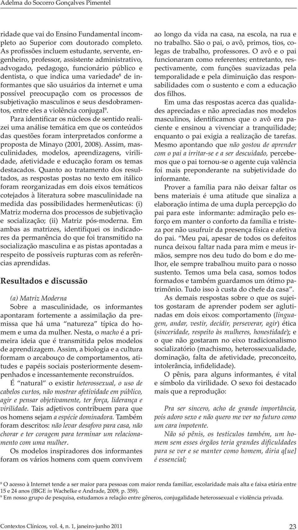 usuários da internet e uma possível preocupação com os processos de subjetivação masculinos e seus desdobramentos, entre eles a violência conjugal 9.