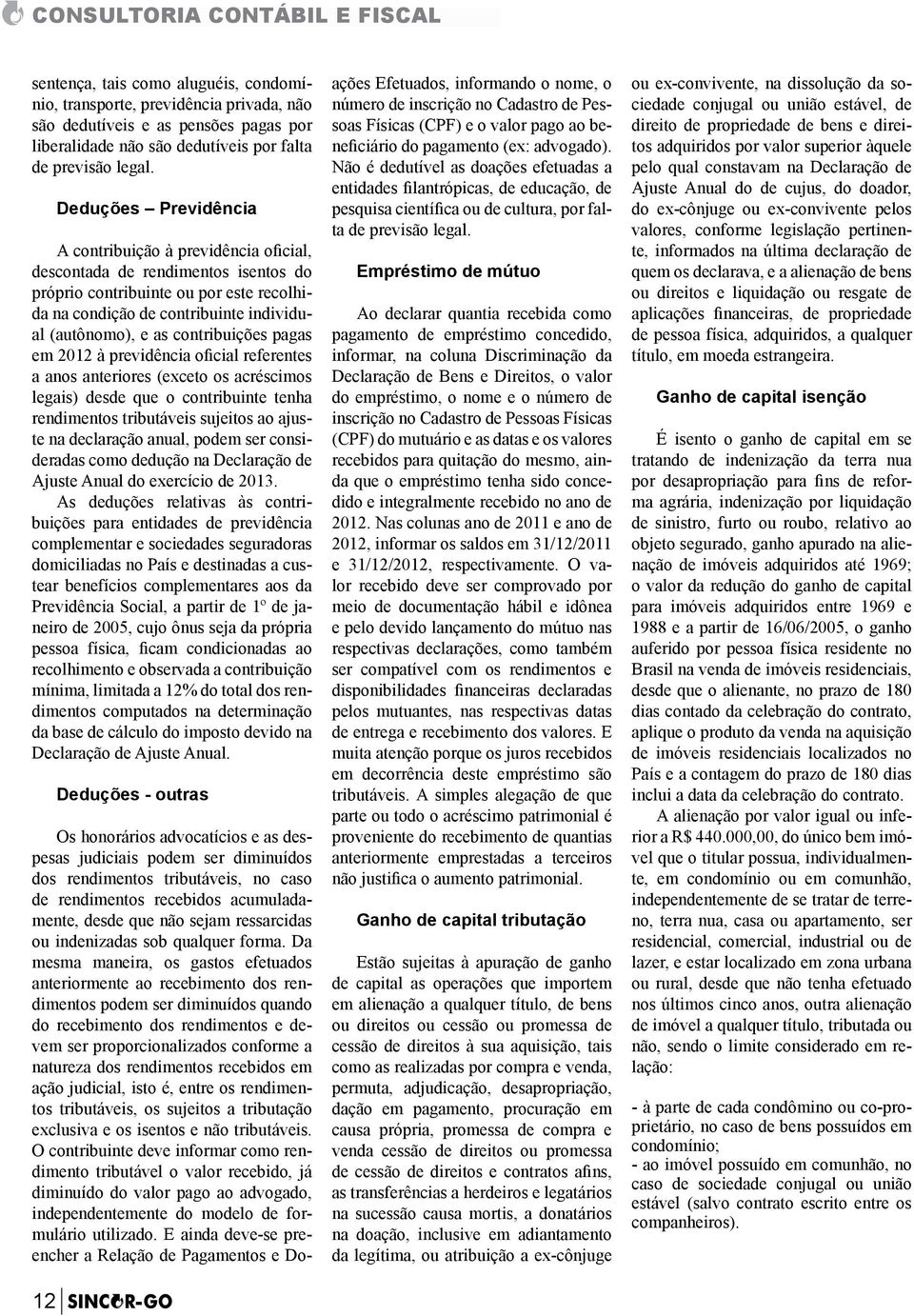 Deduções Previdência A contribuição à previdência oficial, descontada de rendimentos isentos do próprio contribuinte ou por este recolhida na condição de contribuinte individual (autônomo), e as