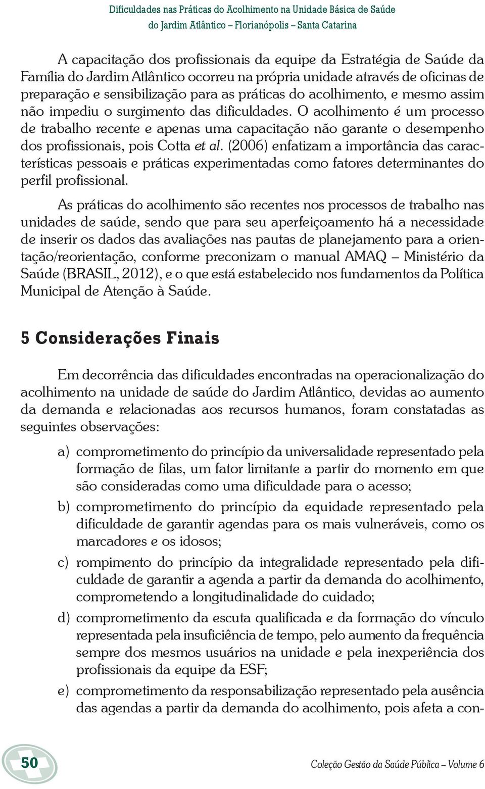 O acolhimento é um processo de trabalho recente e apenas uma capacitação não garante o desempenho dos profissionais, pois Cotta et al.